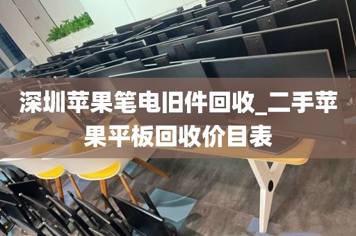 深圳苹果笔电旧件回收_二手苹果平板回收价目表