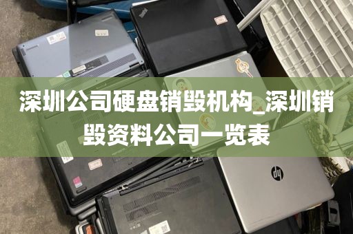 深圳公司硬盘销毁机构_深圳销毁资料公司一览表