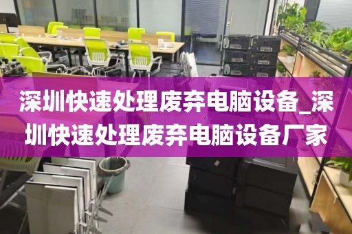 深圳快速处理废弃电脑设备_深圳快速处理废弃电脑设备厂家