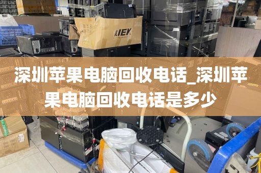 深圳苹果电脑回收电话_深圳苹果电脑回收电话是多少