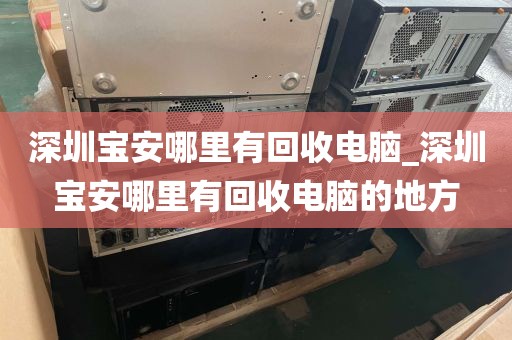深圳宝安哪里有回收电脑_深圳宝安哪里有回收电脑的地方