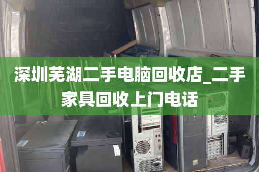深圳芜湖二手电脑回收店_二手家具回收上门电话
