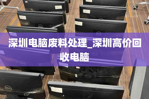 深圳电脑废料处理_深圳高价回收电脑