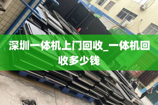 深圳一体机上门回收_一体机回收多少钱
