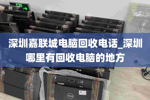 深圳嘉联城电脑回收电话_深圳哪里有回收电脑的地方