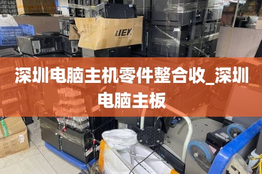 深圳电脑主机零件整合收_深圳电脑主板