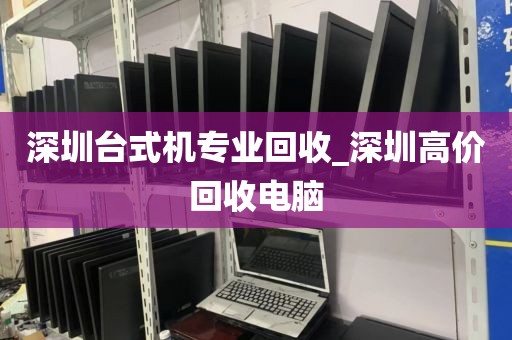 深圳台式机专业回收_深圳高价回收电脑