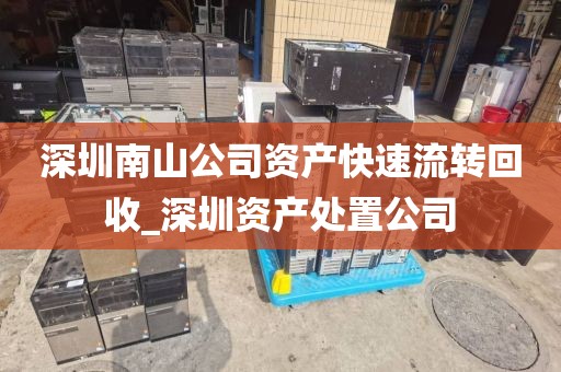 深圳南山公司资产快速流转回收_深圳资产处置公司