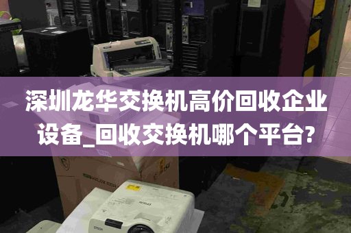 深圳龙华交换机高价回收企业设备_回收交换机哪个平台?