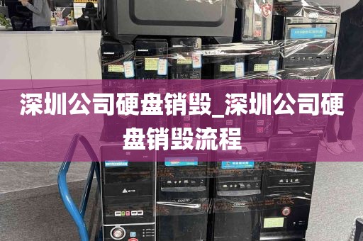 深圳公司硬盘销毁_深圳公司硬盘销毁流程