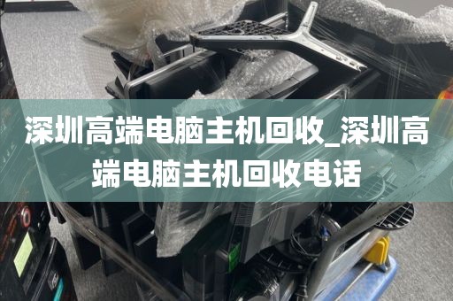 深圳高端电脑主机回收_深圳高端电脑主机回收电话