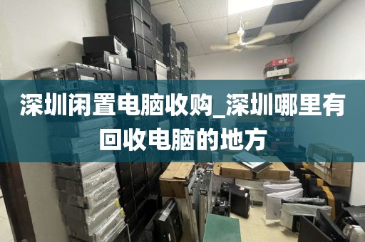 深圳闲置电脑收购_深圳哪里有回收电脑的地方