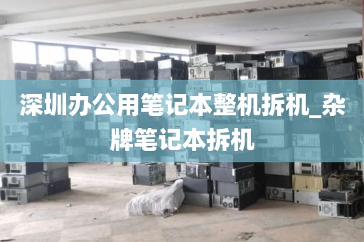 深圳办公用笔记本整机拆机_杂牌笔记本拆机