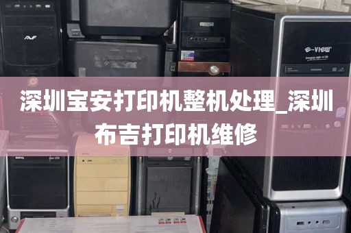 深圳宝安打印机整机处理_深圳布吉打印机维修