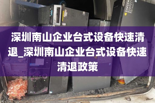深圳南山企业台式设备快速清退_深圳南山企业台式设备快速清退政策