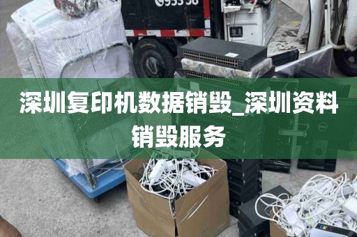 深圳复印机数据销毁_深圳资料销毁服务