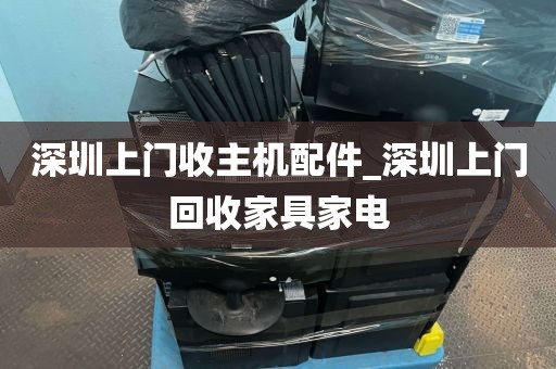 深圳上门收主机配件_深圳上门回收家具家电