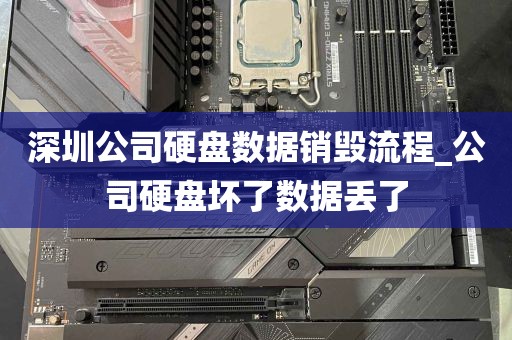 深圳公司硬盘数据销毁流程_公司硬盘坏了数据丢了