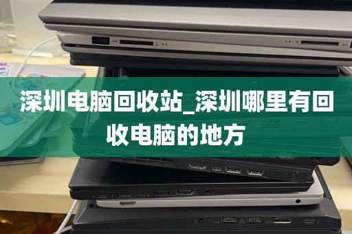深圳电脑回收站_深圳哪里有回收电脑的地方