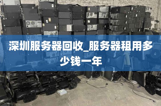 深圳服务器回收_服务器租用多少钱一年