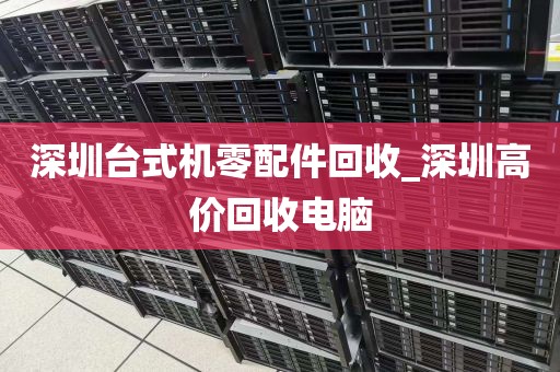 深圳台式机零配件回收_深圳高价回收电脑