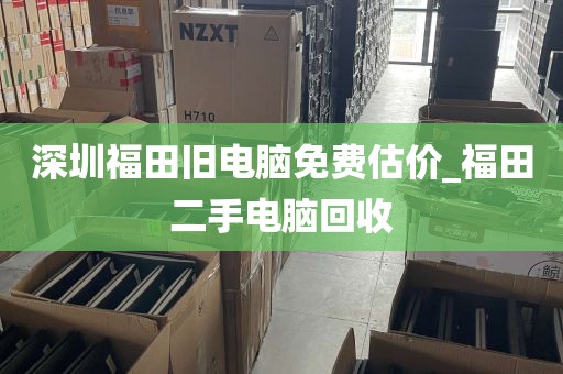 深圳福田旧电脑免费估价_福田二手电脑回收