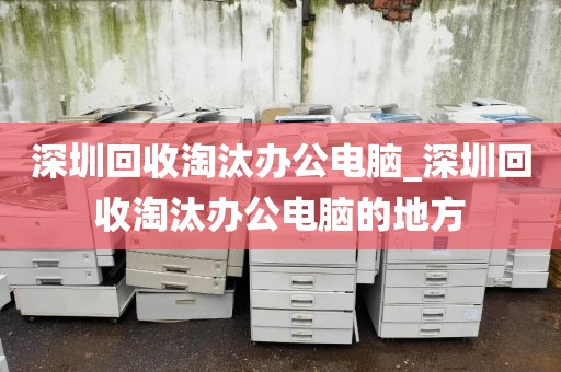 深圳回收淘汰办公电脑_深圳回收淘汰办公电脑的地方