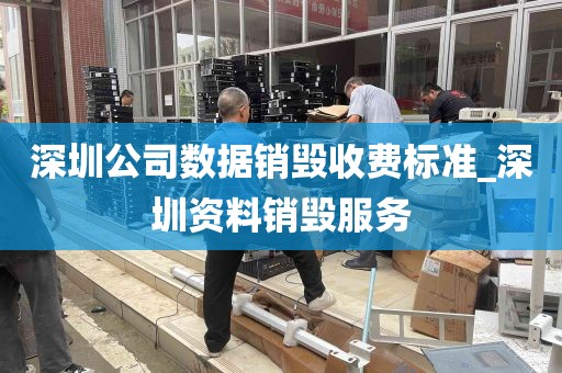 深圳公司数据销毁收费标准_深圳资料销毁服务