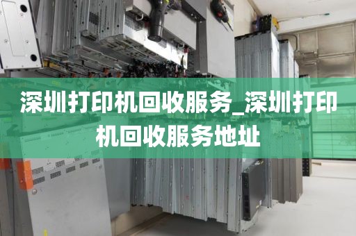 深圳打印机回收服务_深圳打印机回收服务地址