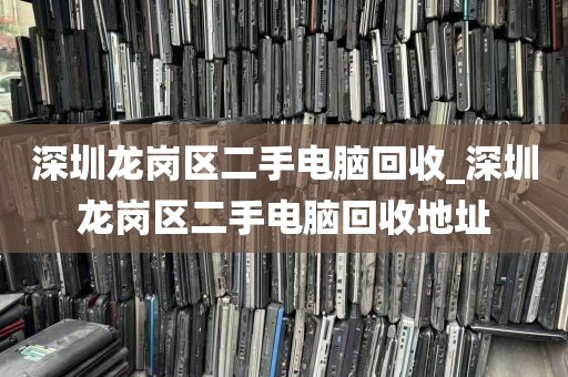 深圳龙岗区二手电脑回收_深圳龙岗区二手电脑回收地址