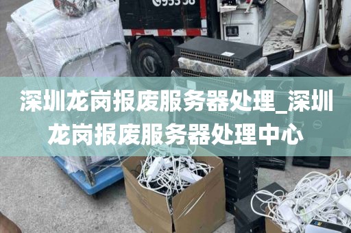 深圳龙岗报废服务器处理_深圳龙岗报废服务器处理中心