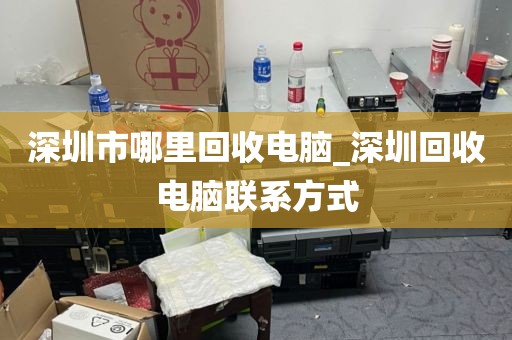 深圳市哪里回收电脑_深圳回收电脑联系方式