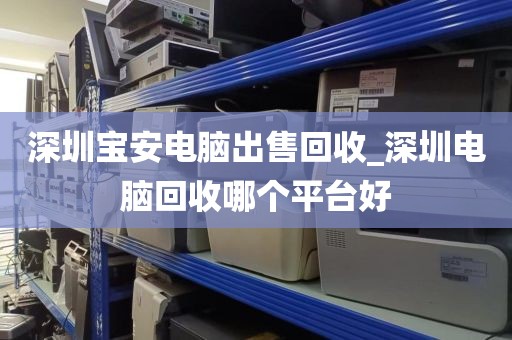 深圳宝安电脑出售回收_深圳电脑回收哪个平台好