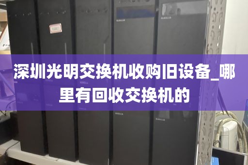 深圳光明交换机收购旧设备_哪里有回收交换机的
