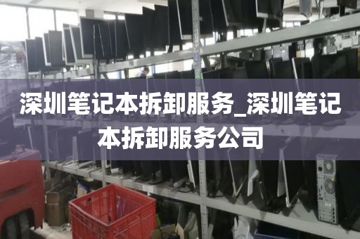 深圳笔记本拆卸服务_深圳笔记本拆卸服务公司