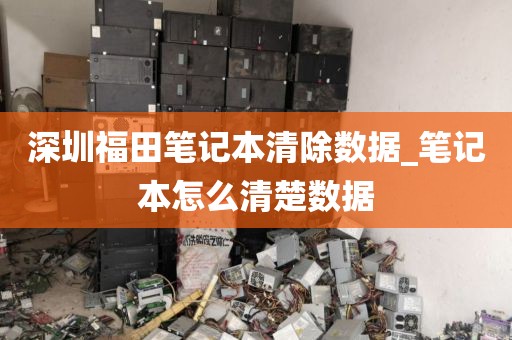 深圳福田笔记本清除数据_笔记本怎么清楚数据