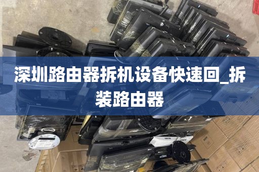 深圳路由器拆机设备快速回_拆装路由器