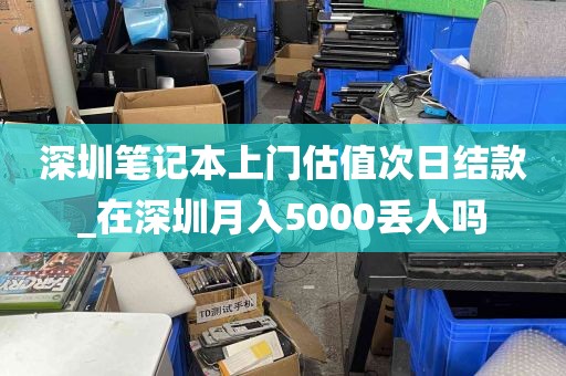 深圳笔记本上门估值次日结款_在深圳月入5000丢人吗