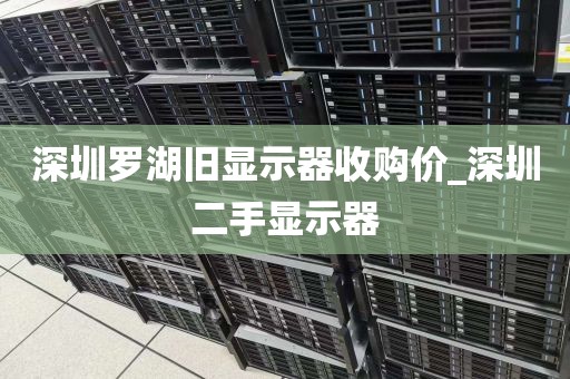 深圳罗湖旧显示器收购价_深圳二手显示器
