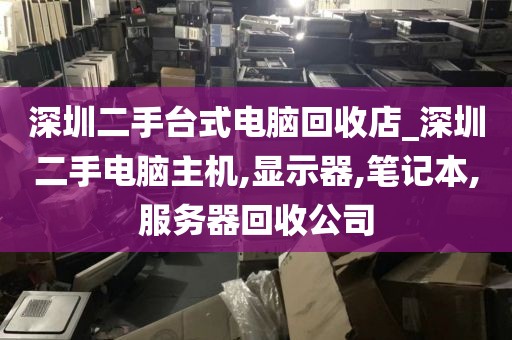 深圳二手台式电脑回收店_深圳二手电脑主机,显示器,笔记本,服务器回收公司