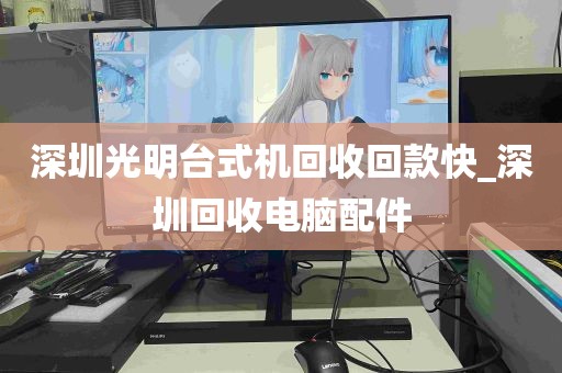 深圳光明台式机回收回款快_深圳回收电脑配件