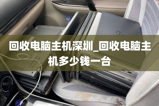 回收电脑主机深圳_回收电脑主机多少钱一台