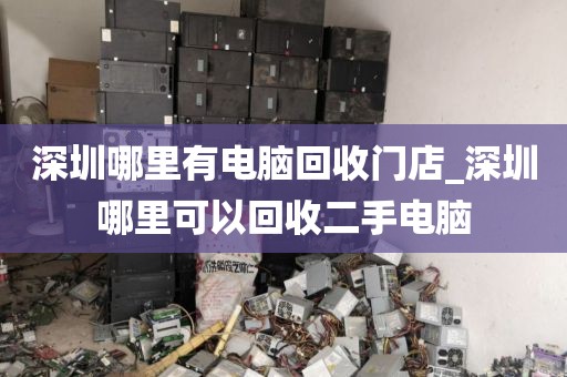 深圳哪里有电脑回收门店_深圳哪里可以回收二手电脑