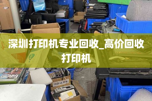 深圳打印机专业回收_高价回收打印机