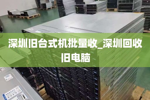 深圳旧台式机批量收_深圳回收旧电脑