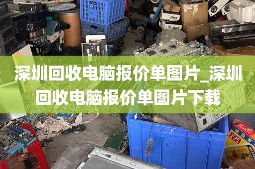 深圳回收电脑报价单图片_深圳回收电脑报价单图片下载