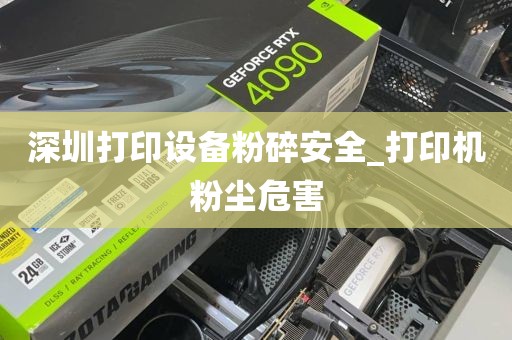 深圳打印设备粉碎安全_打印机粉尘危害