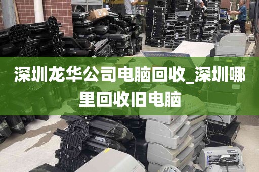 深圳龙华公司电脑回收_深圳哪里回收旧电脑