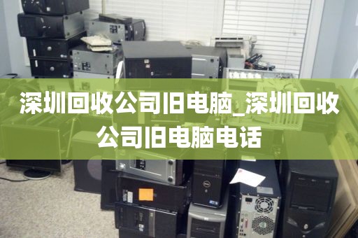 深圳回收公司旧电脑_深圳回收公司旧电脑电话