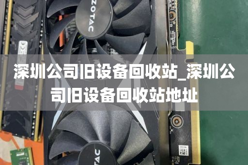 深圳公司旧设备回收站_深圳公司旧设备回收站地址